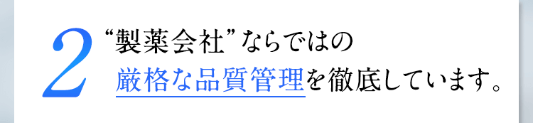 2 “製薬会社”ならではの厳格な品質管理を徹底しています。