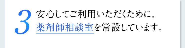 3 安心してご利用いただくために。薬剤師相談室を常設しています。