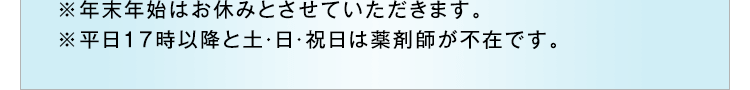 ※年末年始はお休みとさせていただきます。※平日17時以降と土・日・祝日は薬剤師が不在です。