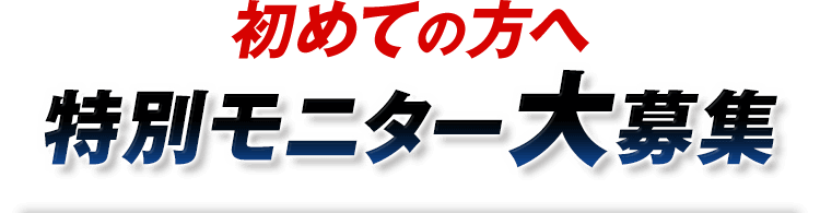 初めての方へ特別モニター大募集