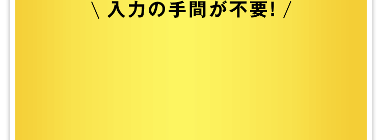 入力の手間が不要！