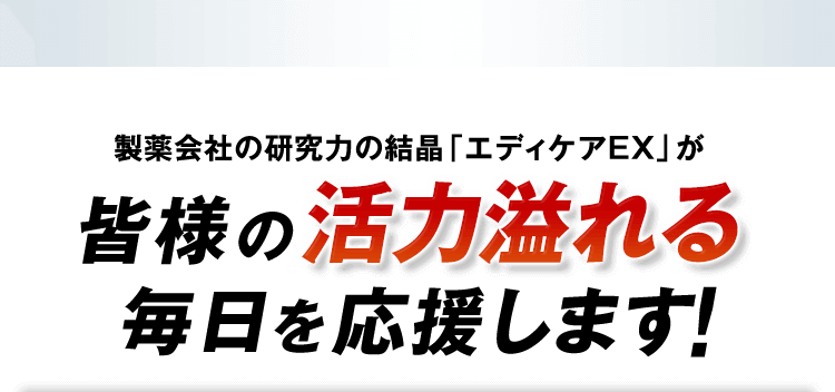 製薬会社の研究力の結晶「エディケアEX」が皆様の活力溢れる毎日を応援します！