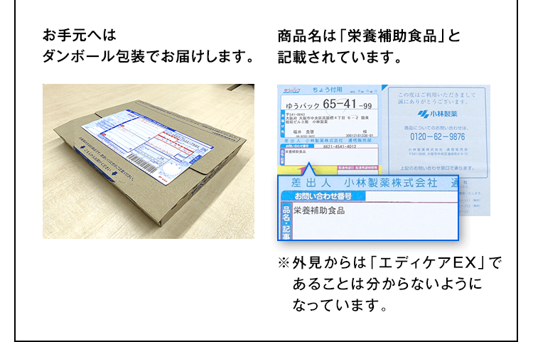 お手元へはダンボール包装でお届けします。商品名は「栄養補助食品」と記載されています。※外見からは「エディケアEX」であることは分からないようになっています。