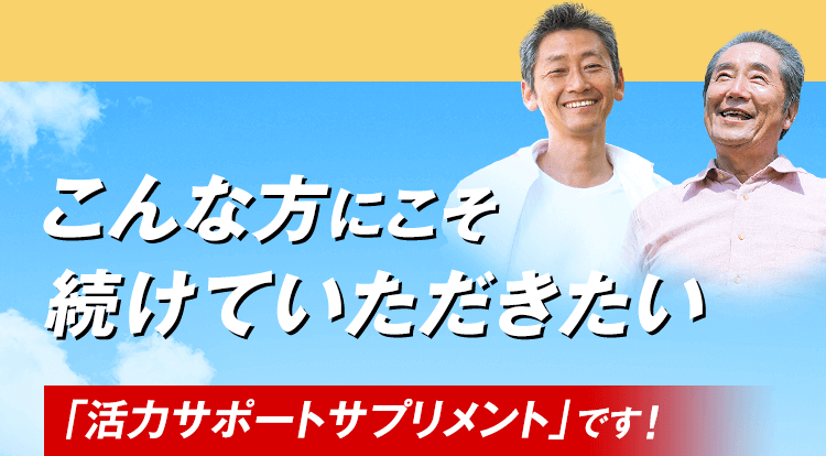 こんな方にこそ続けていただきたい 「活力サポートサプリメント」です！